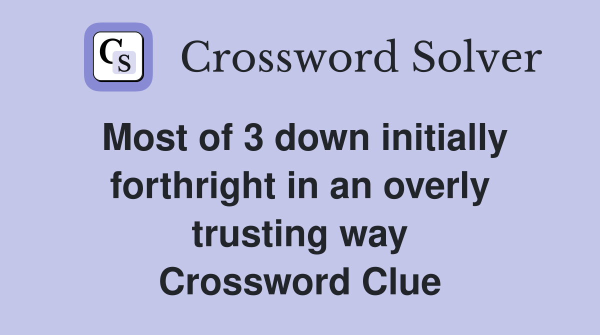 Most of 3 down initially forthright in an overly trusting way Crossword Clue