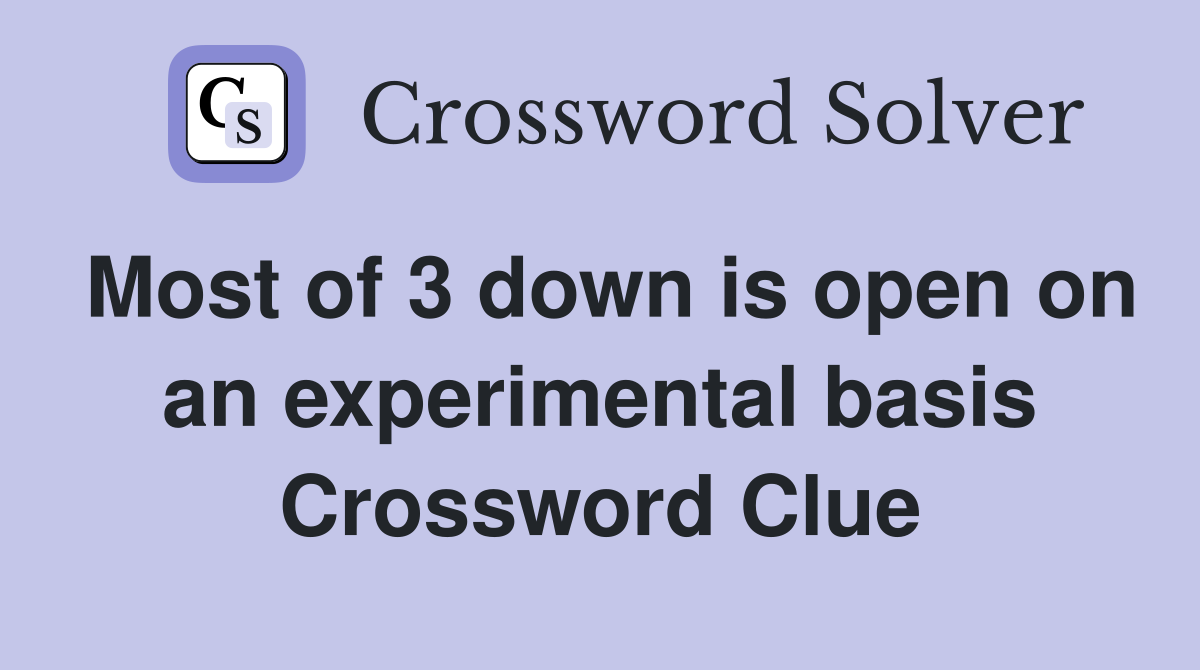 Most of 3 down is open on an experimental basis Crossword Clue