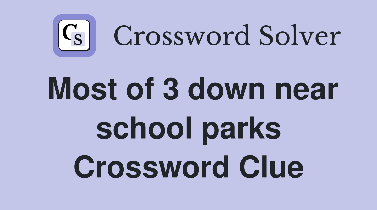 Most of 3 down near school parks Crossword Clue