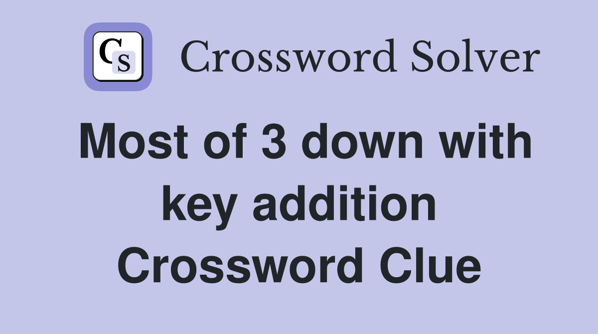 Most of 3 down with key addition Crossword Clue