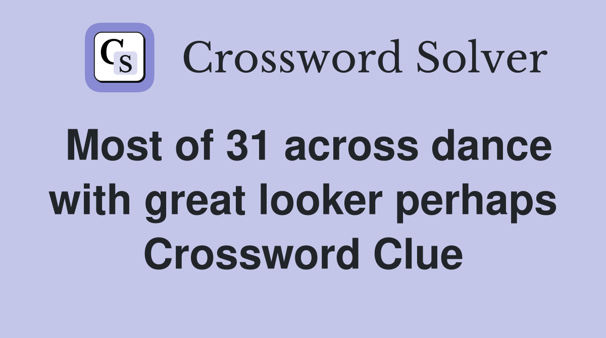 Most of 31 across dance with great looker perhaps Crossword Clue