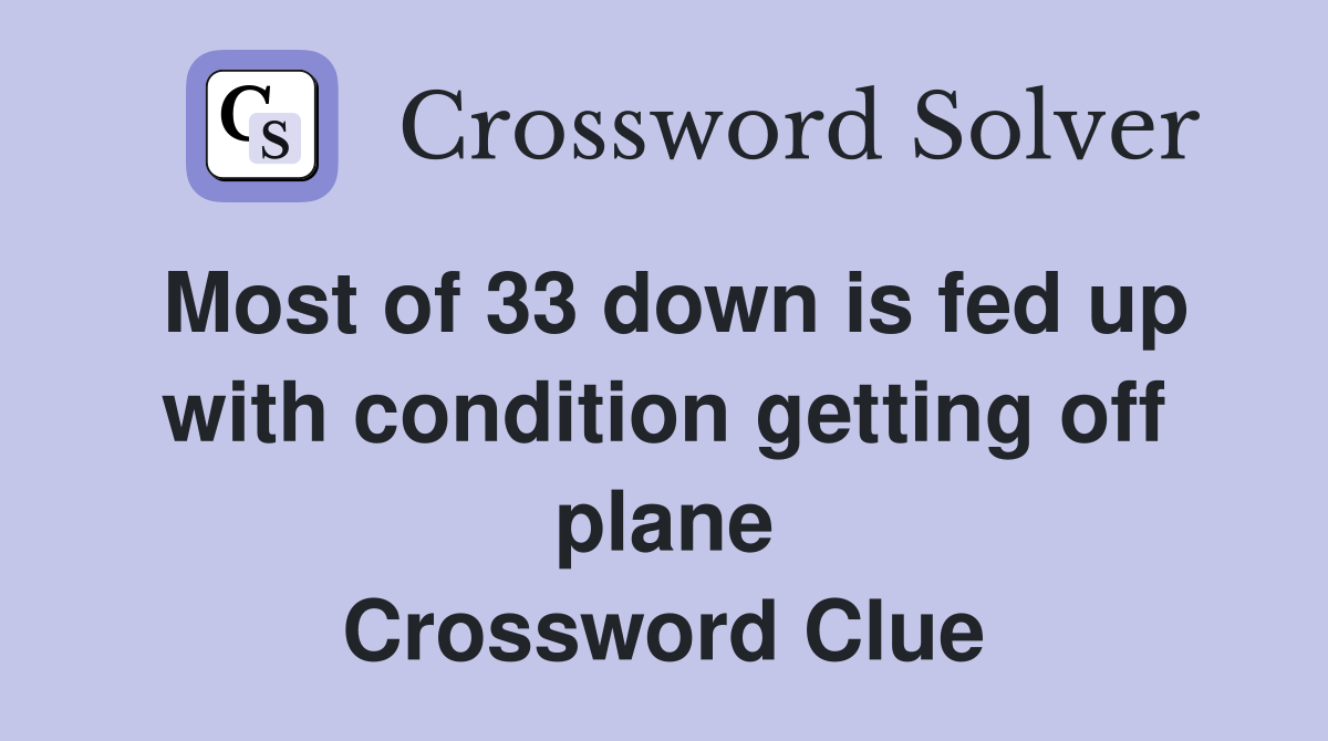 Most of 33 down is fed up with condition getting off plane Crossword Clue
