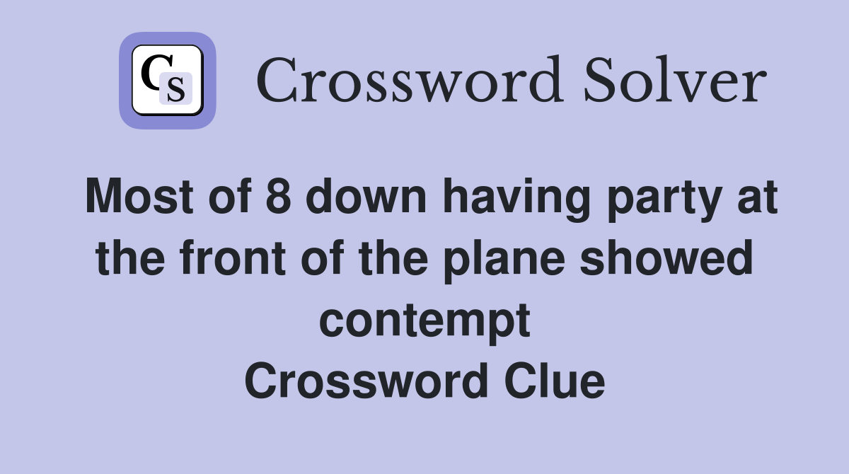 Most of 8 down having party at the front of the plane showed contempt Crossword Clue