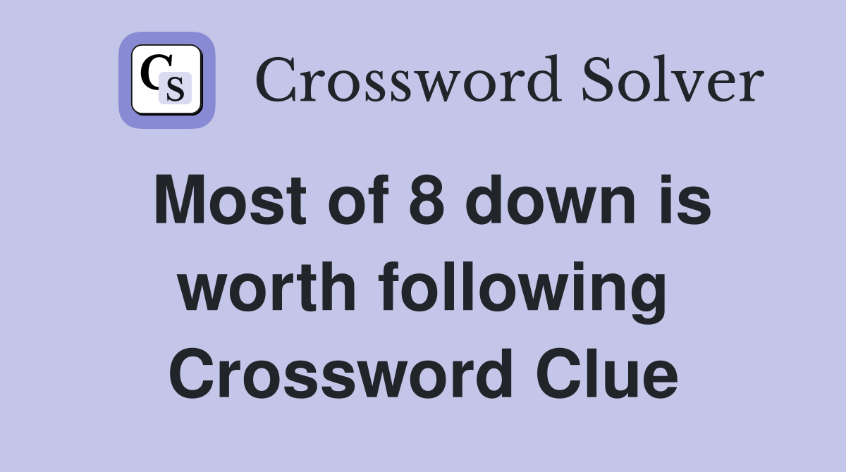 Most of 8 down is worth following Crossword Clue