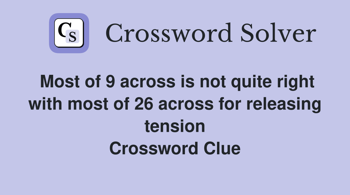 Most of 9 across is not quite right with most of 26 across for releasing tension Crossword Clue