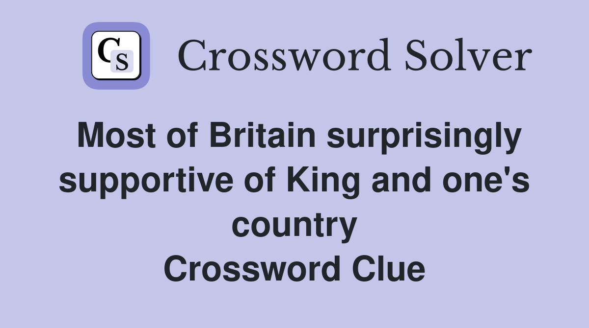 Most of Britain surprisingly supportive of King and one's country Crossword Clue