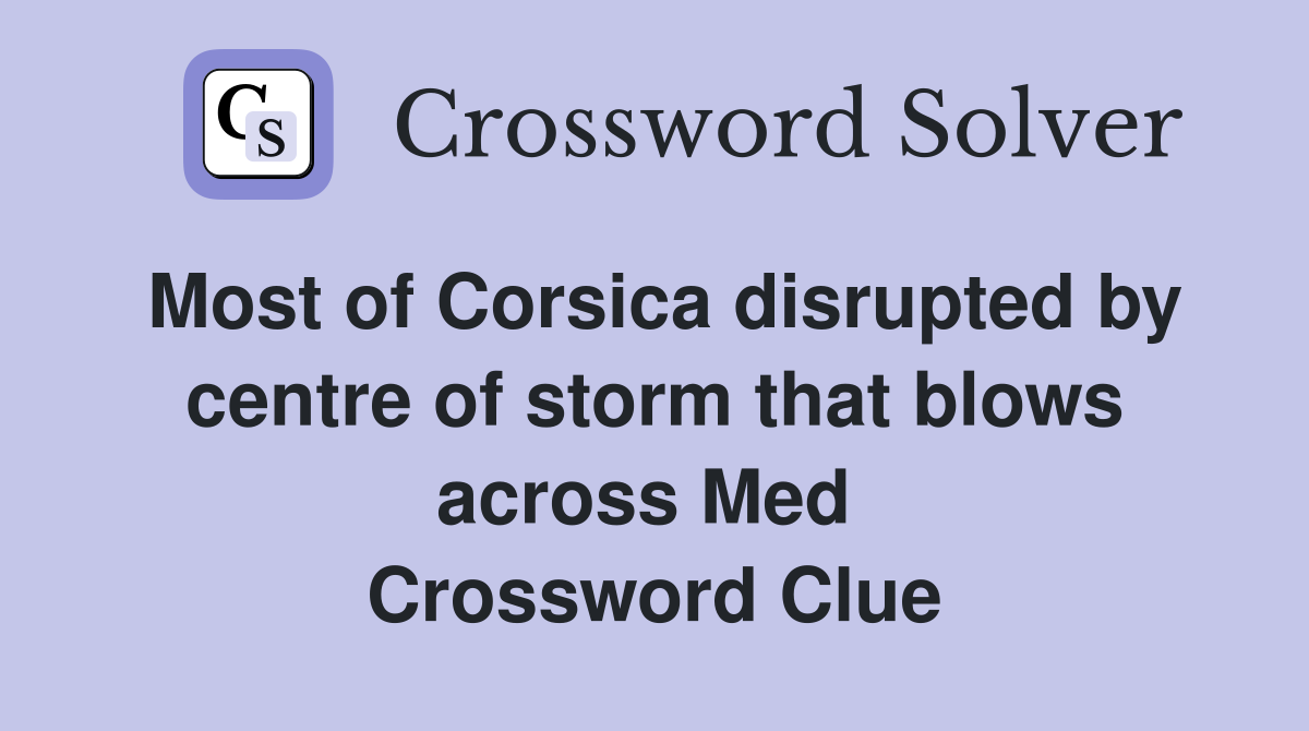 Most of Corsica disrupted by centre of storm that blows across Med  Crossword Clue