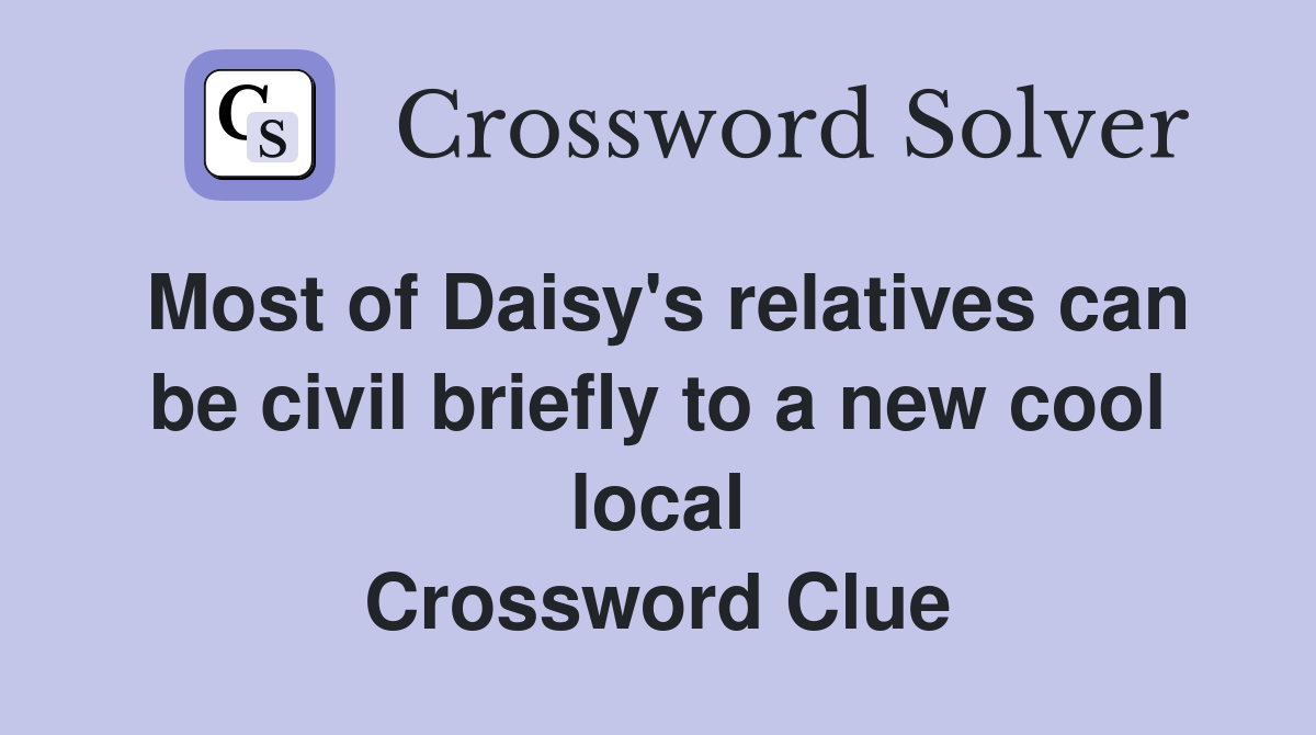 Most of Daisy's relatives can be civil briefly to a new cool local Crossword Clue