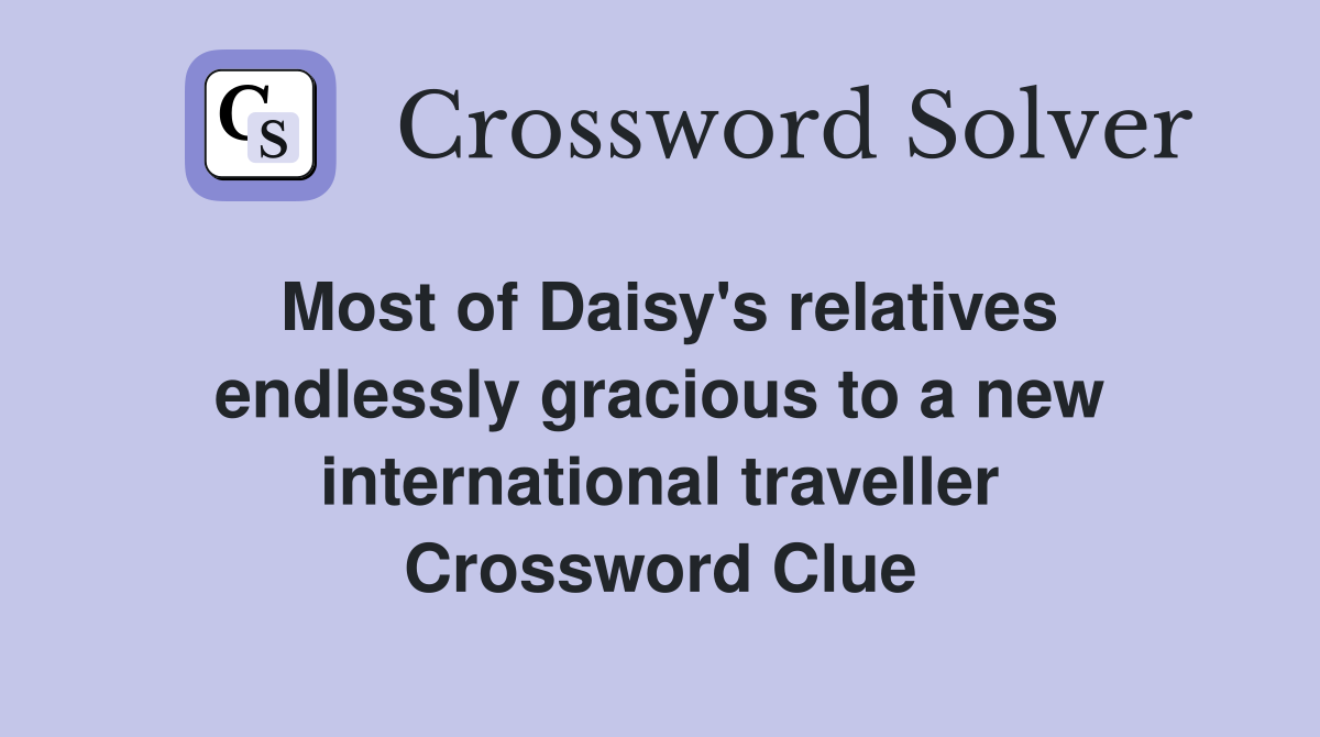 Most of Daisy's relatives endlessly gracious to a new international traveller Crossword Clue