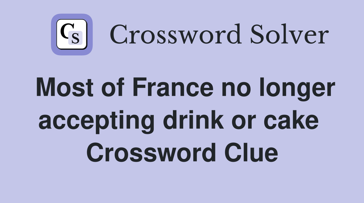 Most of France no longer accepting drink or cake  Crossword Clue