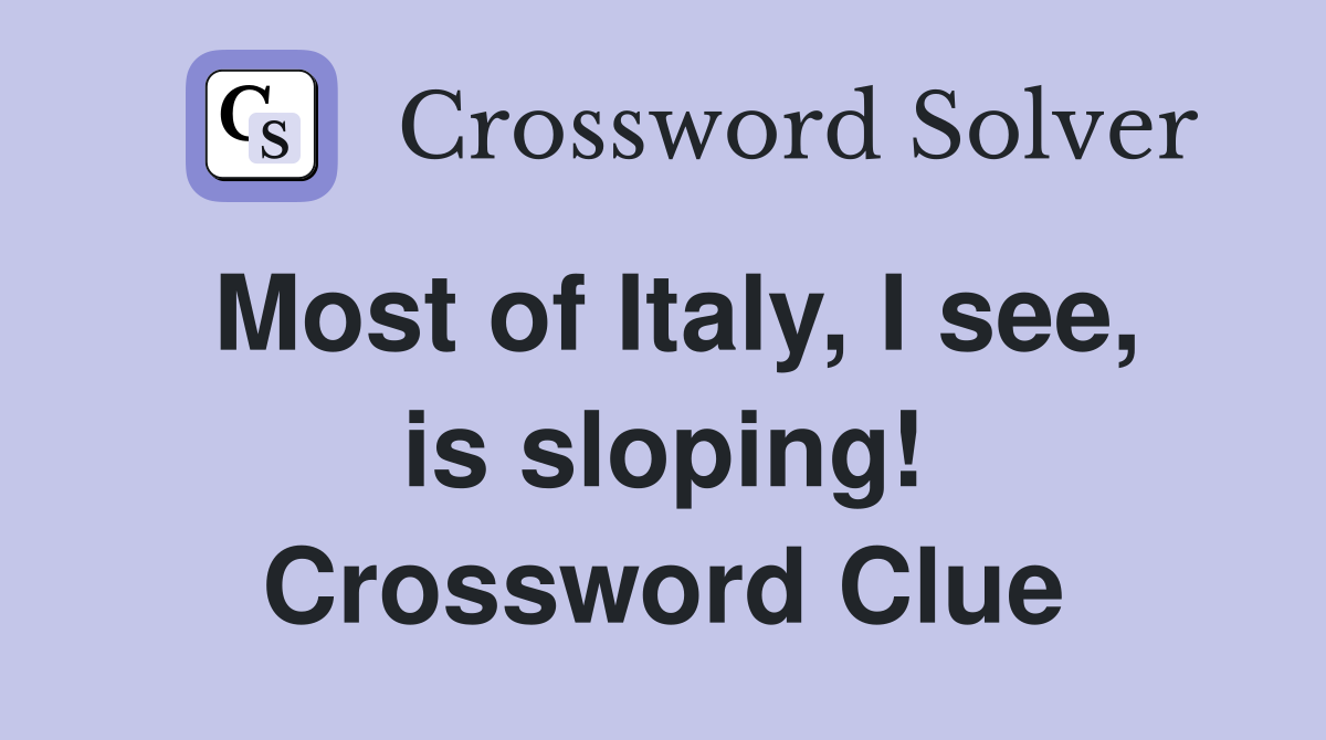 Most of Italy, I see, is sloping! Crossword Clue