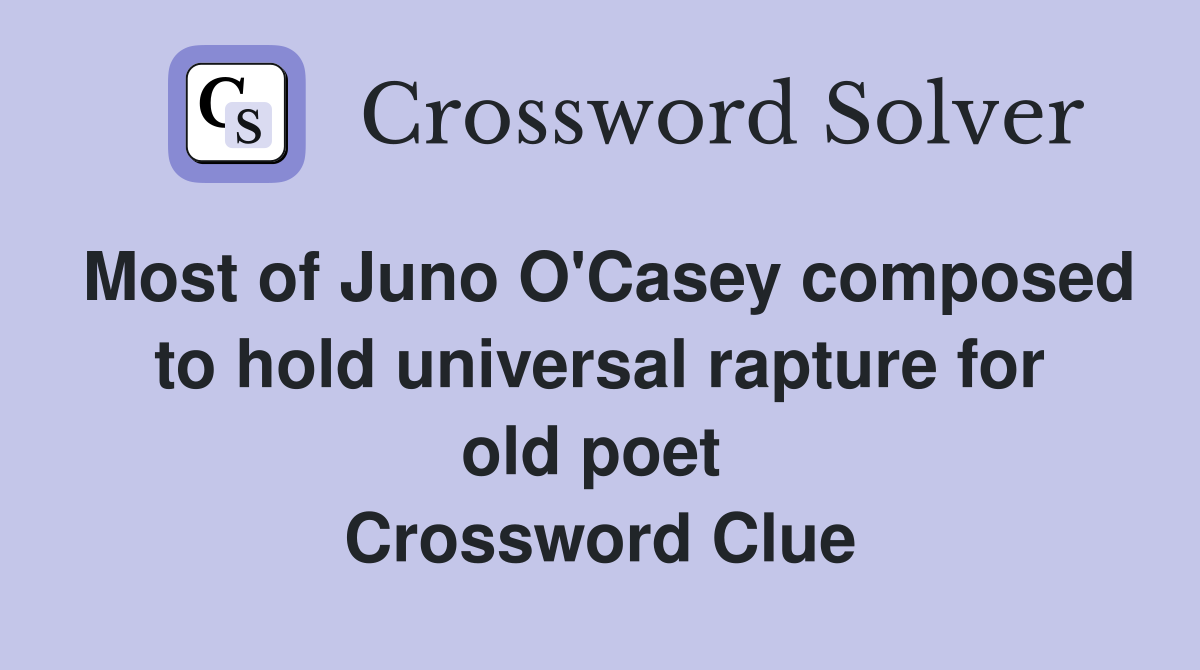Most of Juno O'Casey composed to hold universal rapture for old poet  Crossword Clue