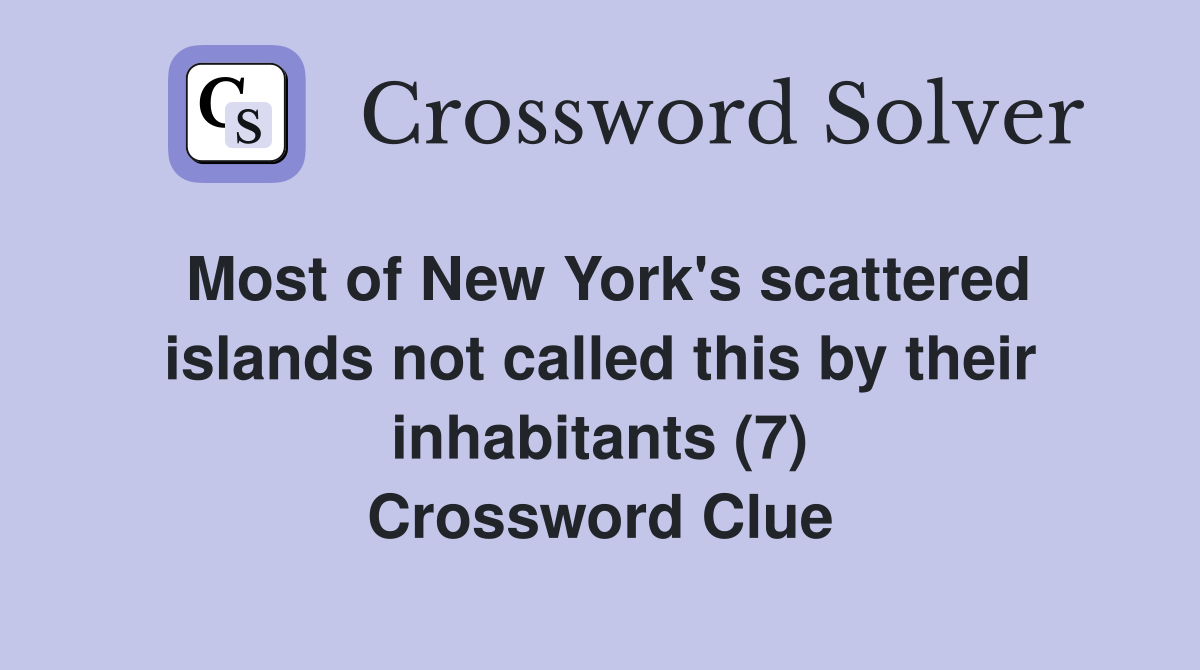 Most of New York's scattered islands not called this by their inhabitants (7) Crossword Clue