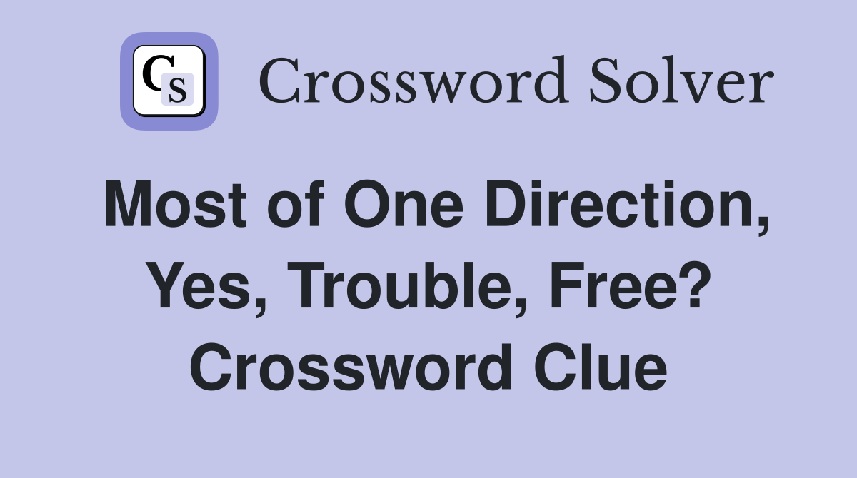 Most of One Direction, Yes, Trouble, Free? Crossword Clue