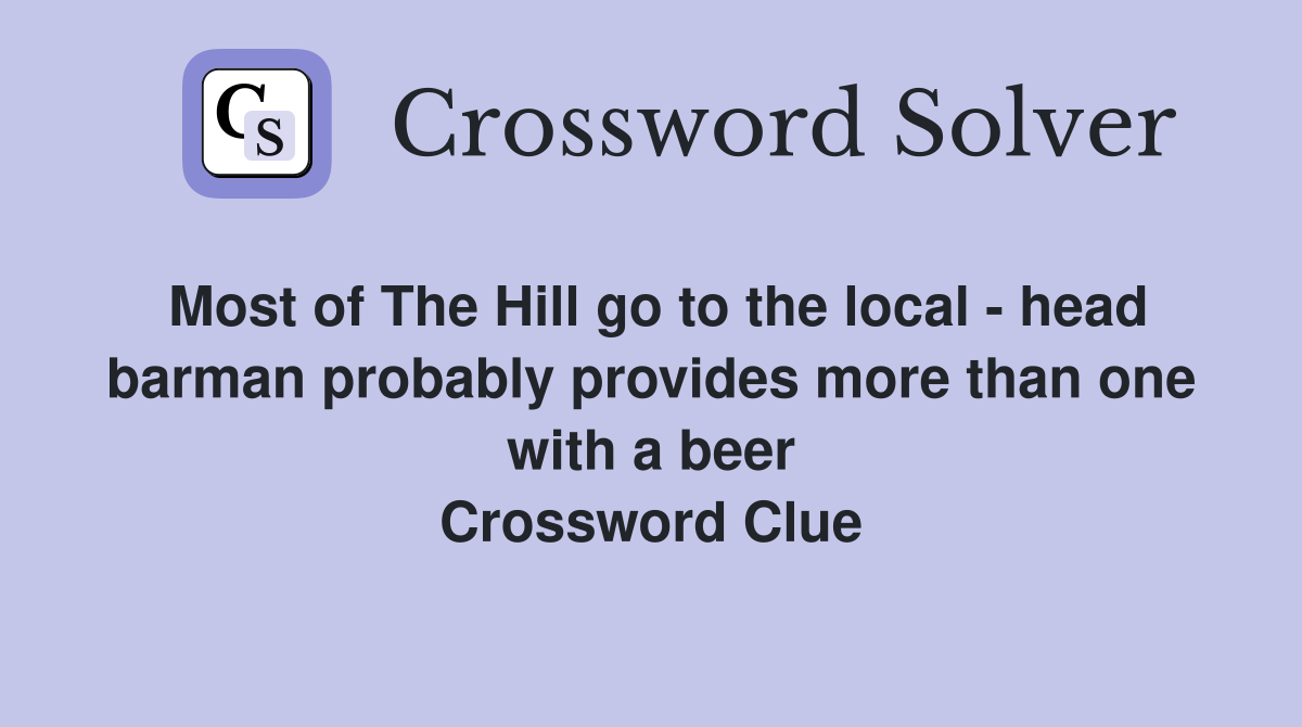 Most of The Hill go to the local - head barman probably provides more than one with a beer Crossword Clue