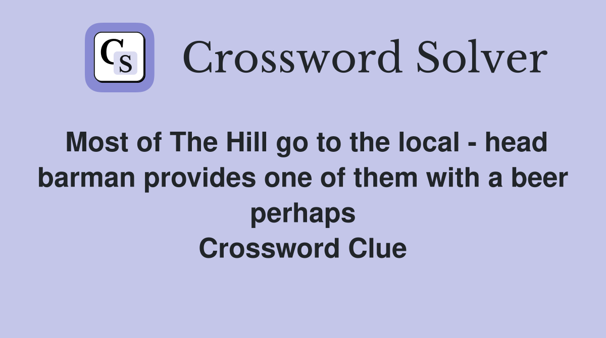 Most of The Hill go to the local - head barman provides one of them with a beer perhaps Crossword Clue