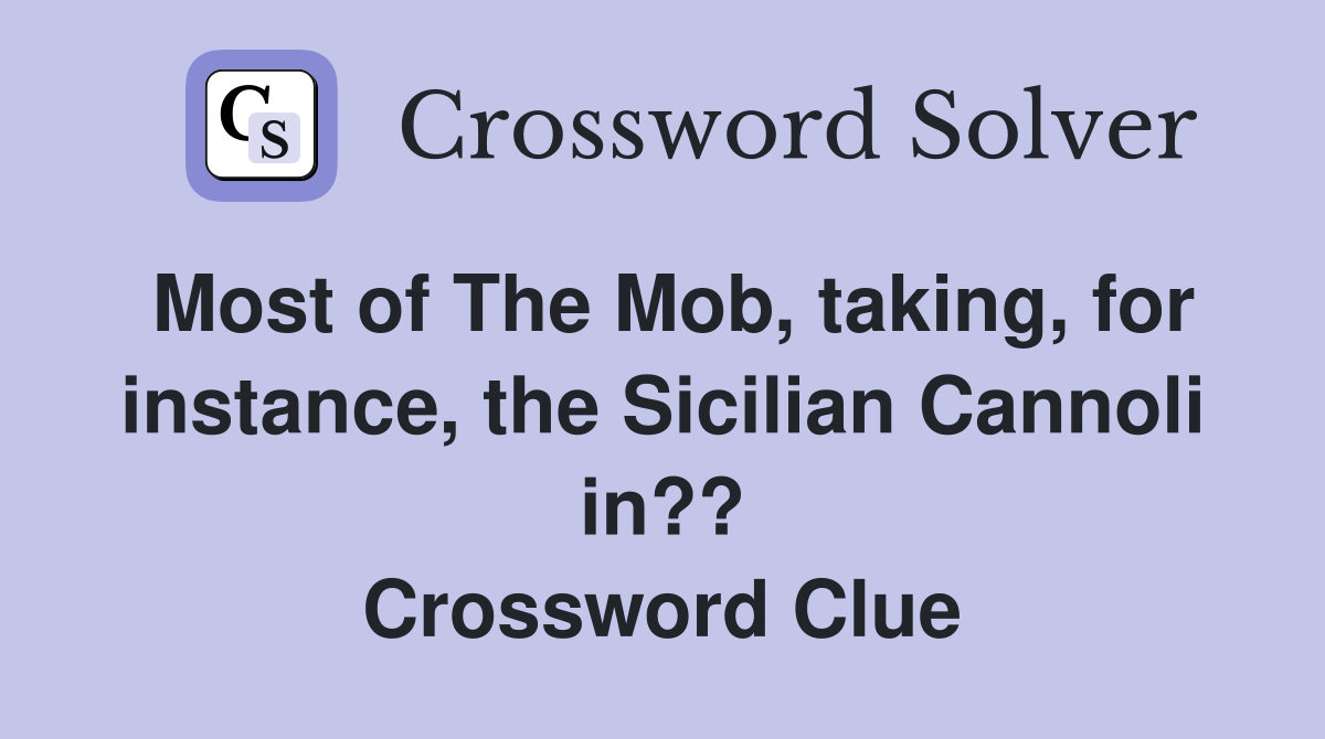Most of The Mob, taking, for instance, the Sicilian Cannoli in?? Crossword Clue