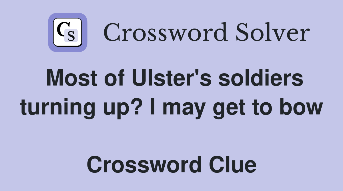 Most of Ulster's soldiers turning up? I may get to bow  Crossword Clue