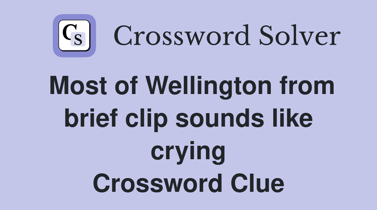 Most of Wellington from brief clip sounds like crying Crossword Clue
