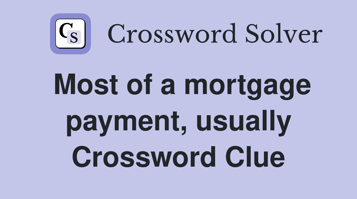 Most of a mortgage payment, usually Crossword Clue
