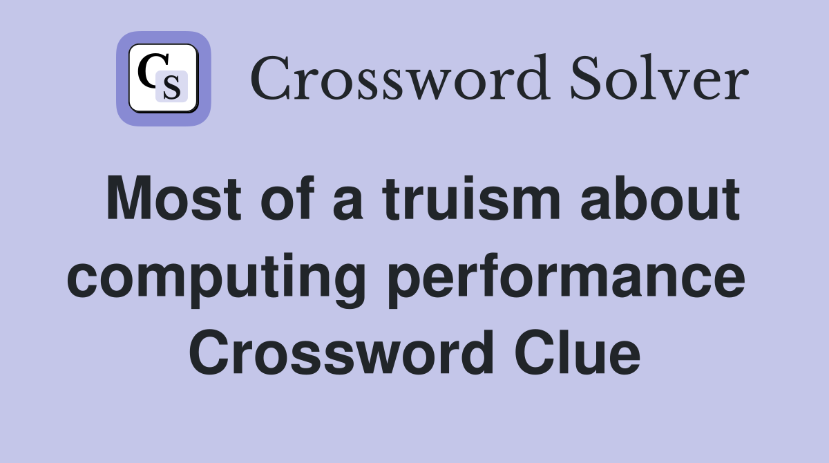 Most of a truism about computing performance  Crossword Clue