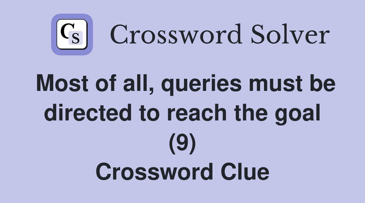 Most of all, queries must be directed to reach the goal (9) Crossword Clue