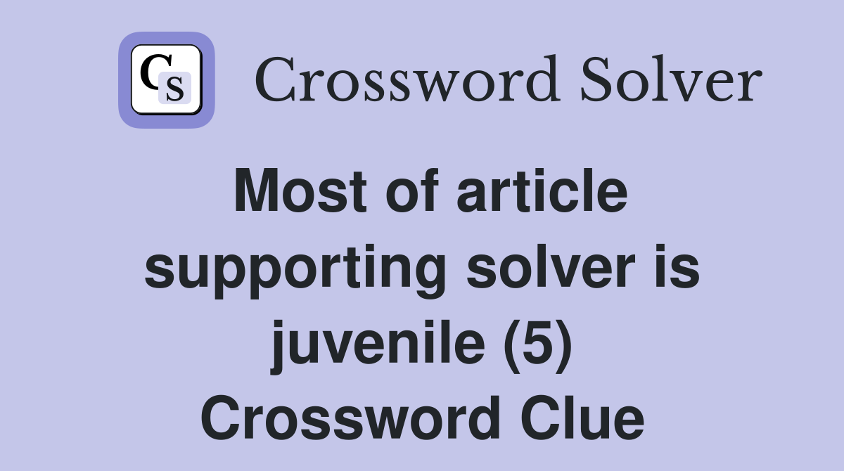 Most of article supporting solver is juvenile (5) Crossword Clue
