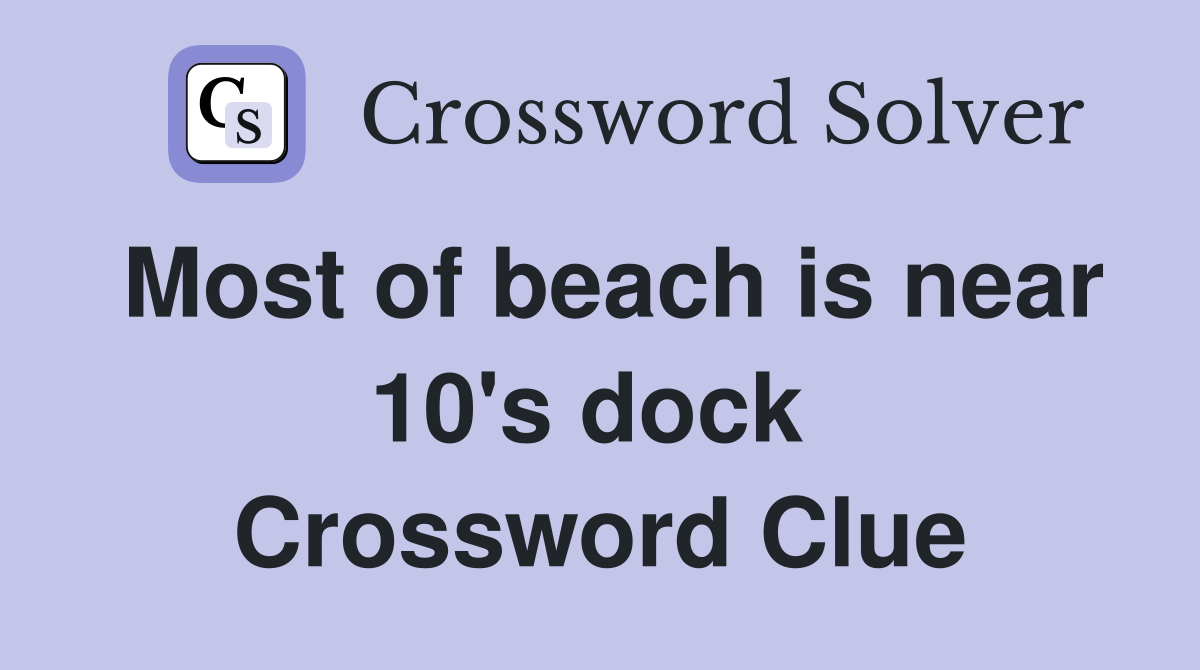 Most of beach is near 10's dock  Crossword Clue