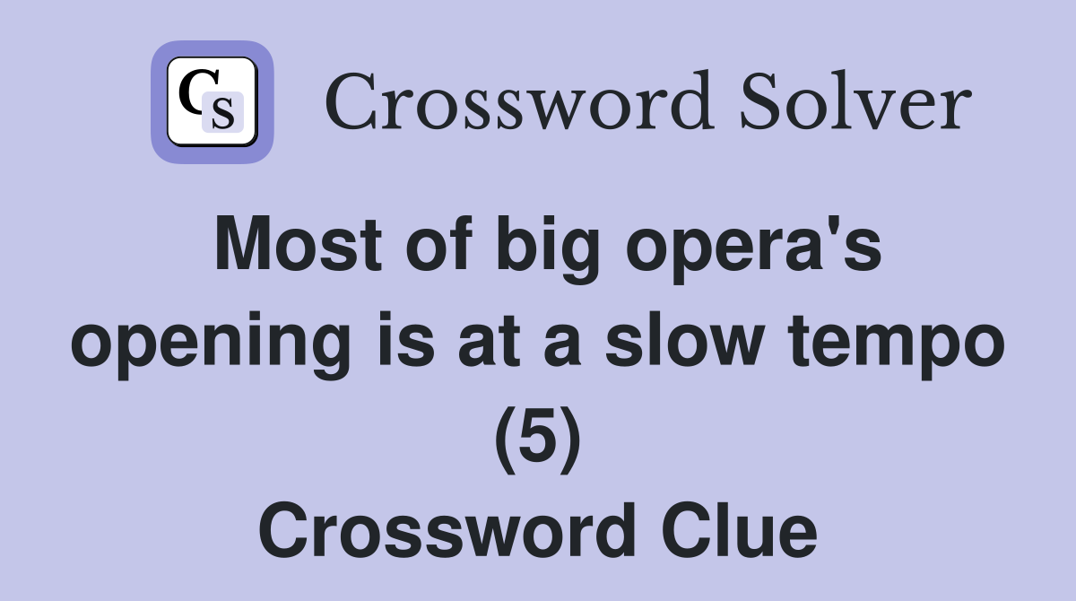 Most of big opera's opening is at a slow tempo (5) Crossword Clue