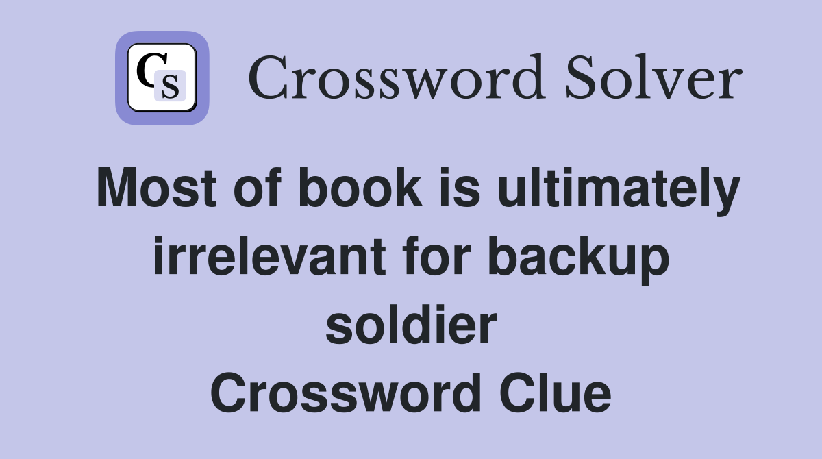 Most of book is ultimately irrelevant for backup soldier Crossword Clue