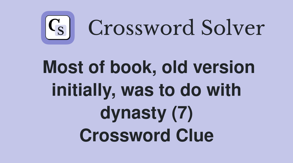 Most of book, old version initially, was to do with dynasty (7) Crossword Clue
