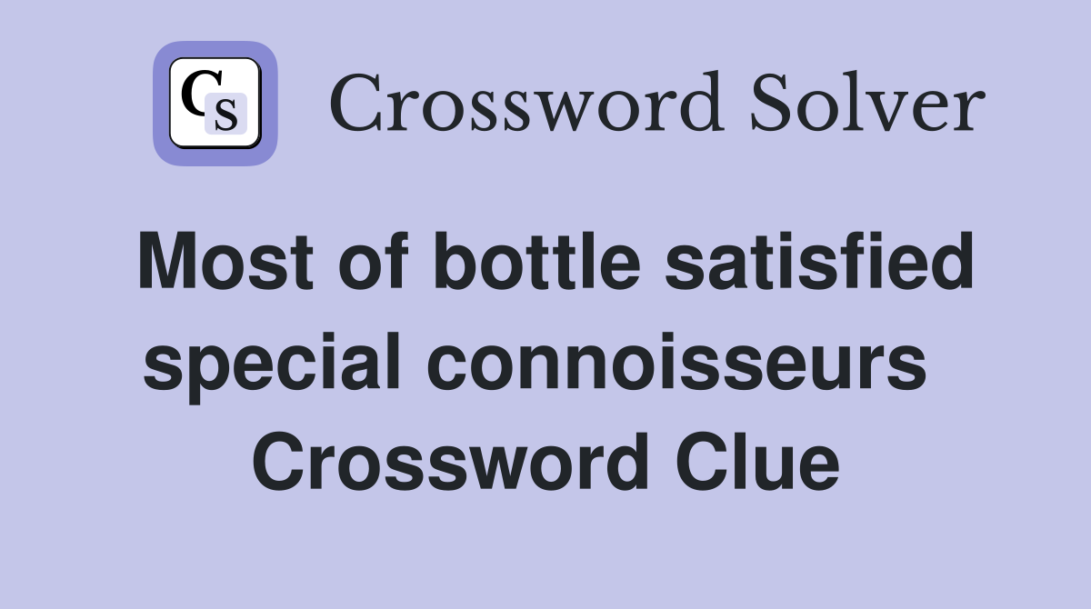 Most of bottle satisfied special connoisseurs  Crossword Clue