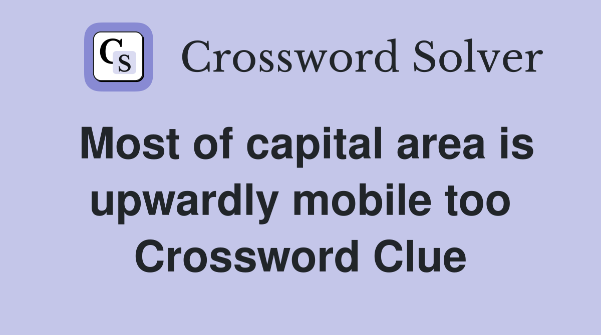 Most of capital area is upwardly mobile too Crossword Clue