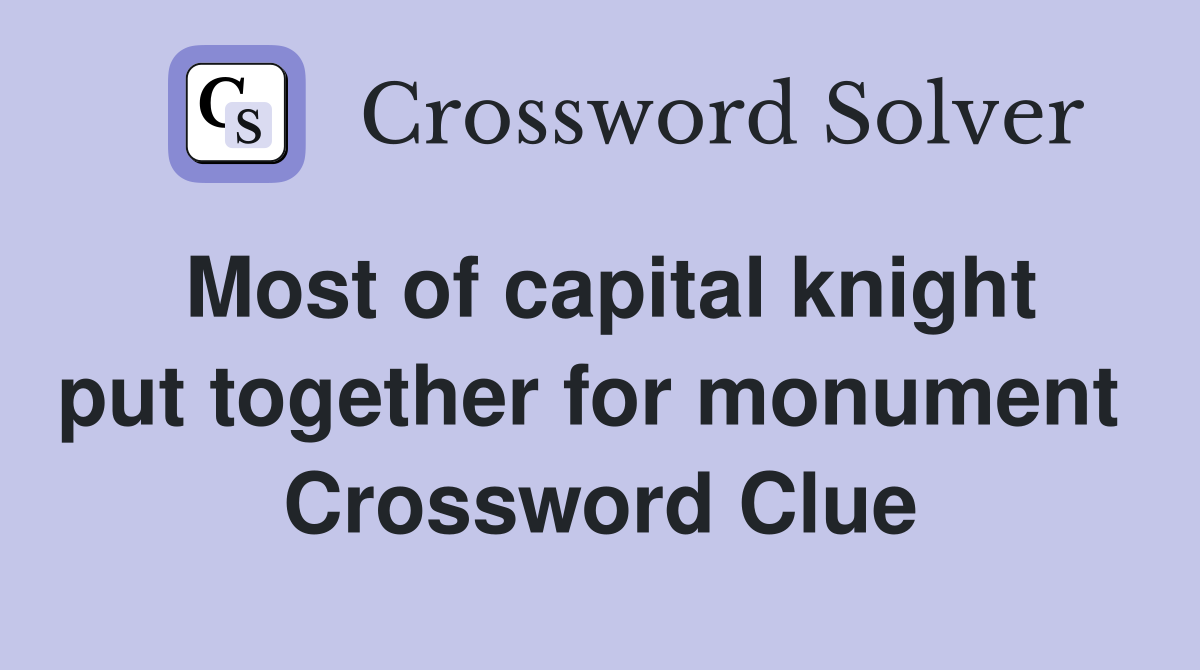 Most of capital knight put together for monument  Crossword Clue