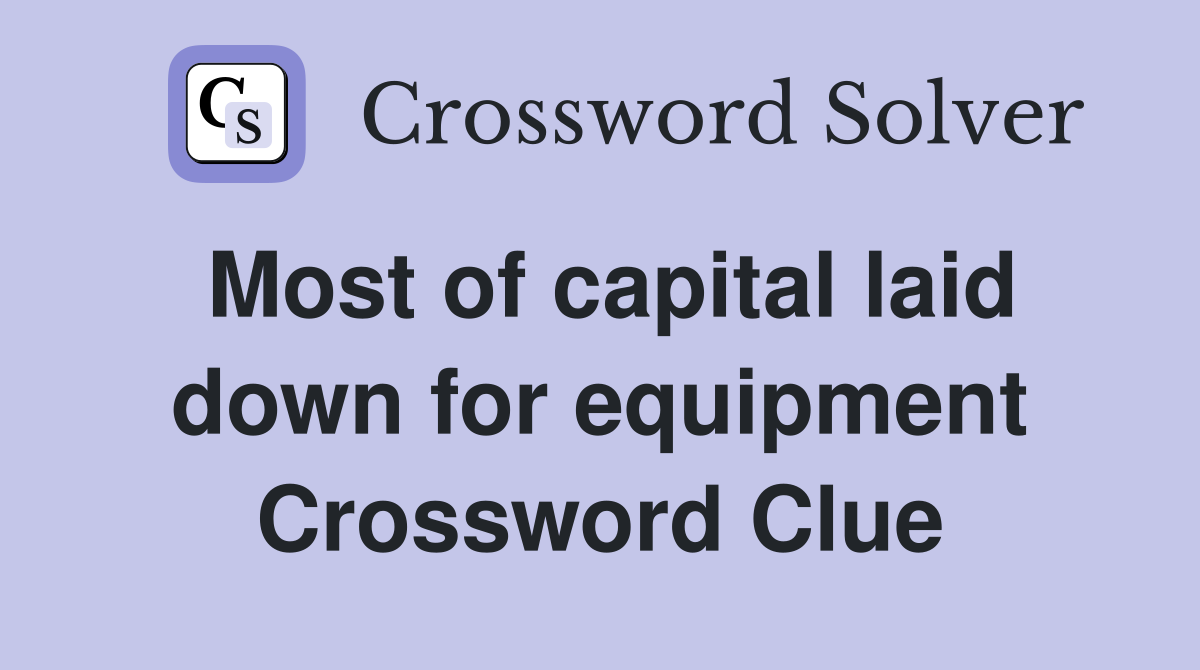 Most of capital laid down for equipment Crossword Clue