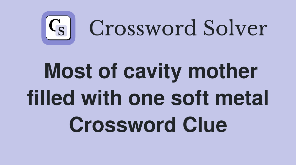 Most of cavity mother filled with one soft metal Crossword Clue
