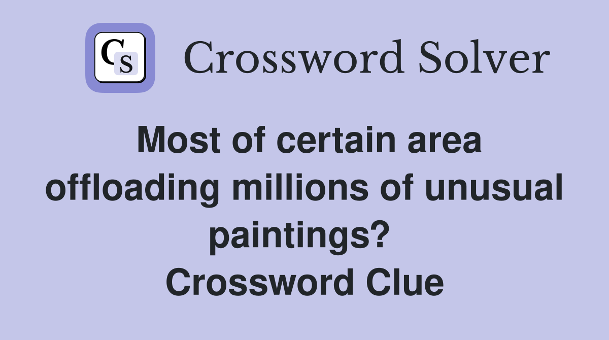 Most of certain area offloading millions of unusual paintings?  Crossword Clue