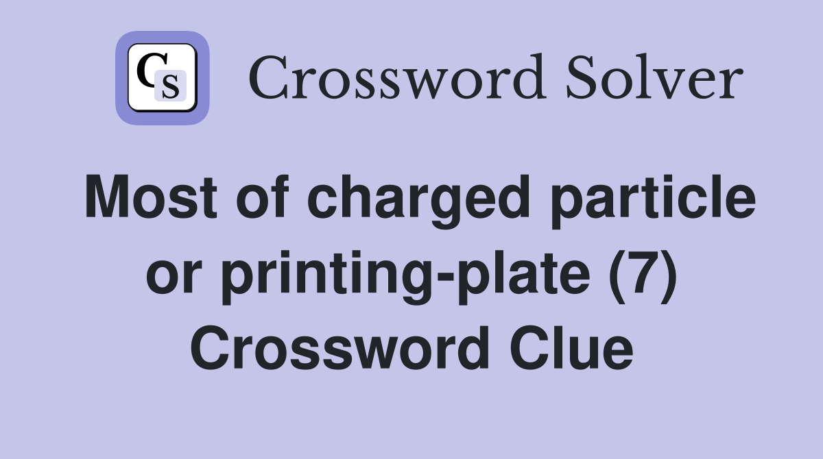 Most of charged particle or printing-plate (7) Crossword Clue