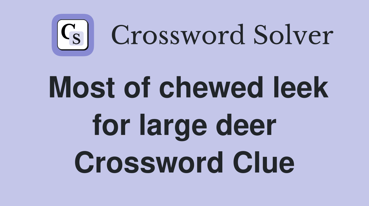 Most of chewed leek for large deer Crossword Clue