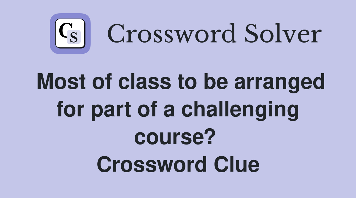 Most of class to be arranged for part of a challenging course?  Crossword Clue