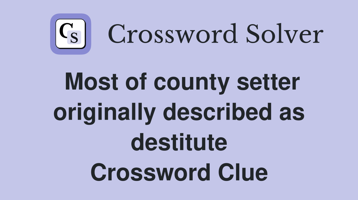 Most of county setter originally described as destitute Crossword Clue