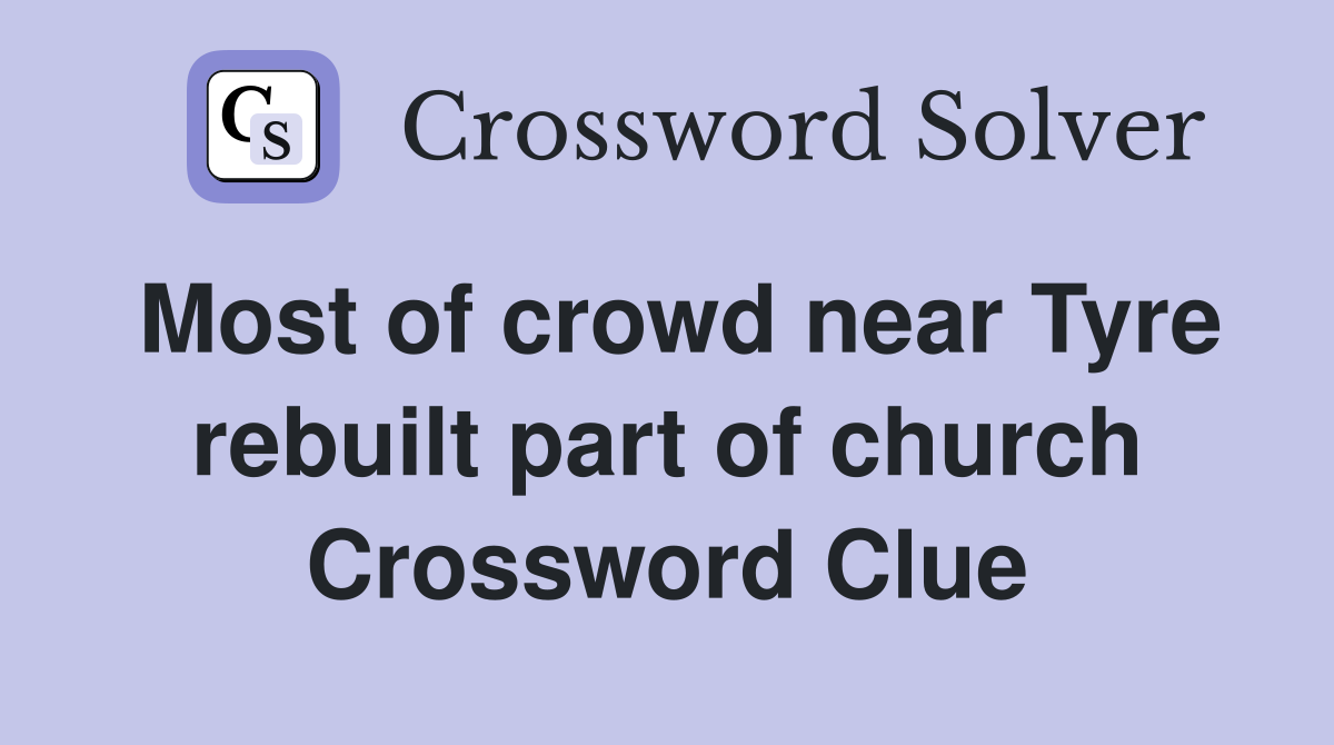 Most of crowd near Tyre rebuilt part of church Crossword Clue