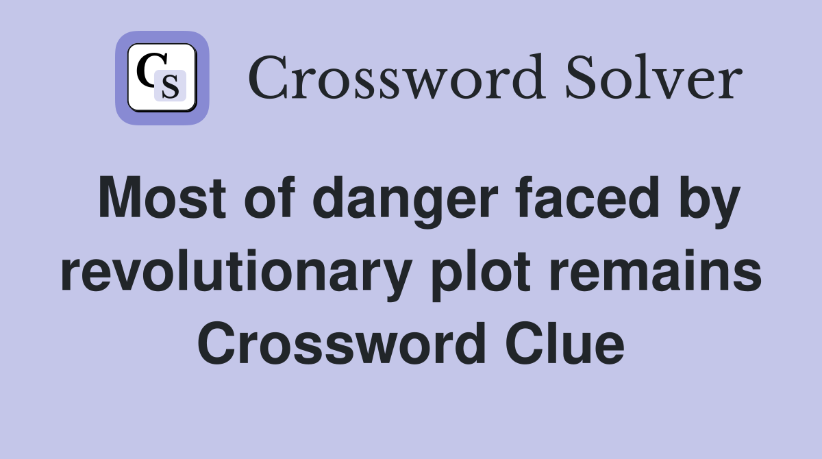 Most of danger faced by revolutionary plot remains Crossword Clue