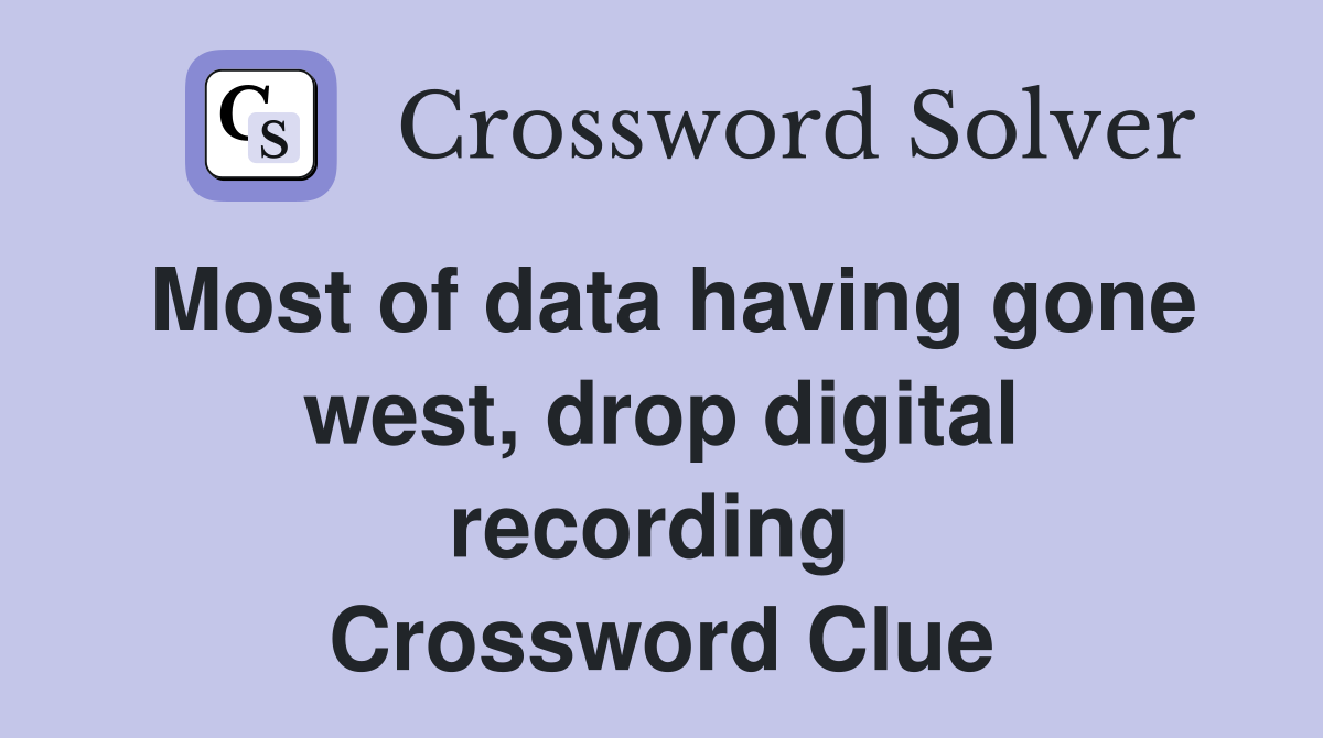 Most of data having gone west, drop digital recording  Crossword Clue