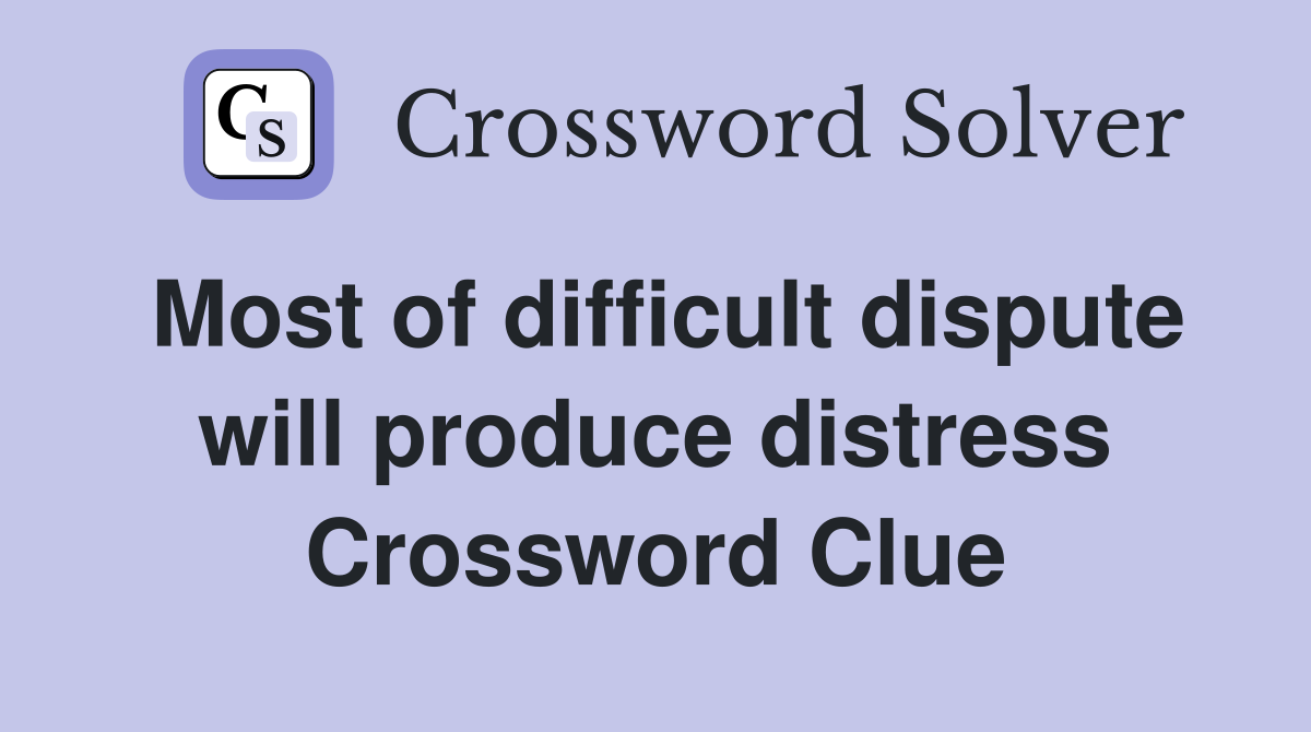 Most of difficult dispute will produce distress Crossword Clue