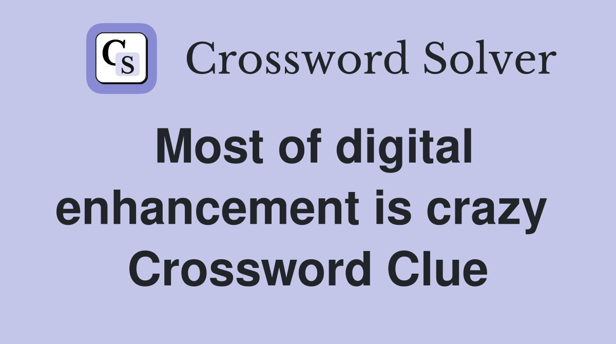 Most of digital enhancement is crazy  Crossword Clue