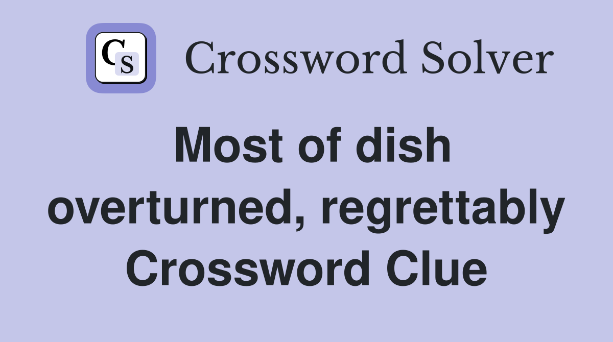 Most of dish overturned, regrettably Crossword Clue
