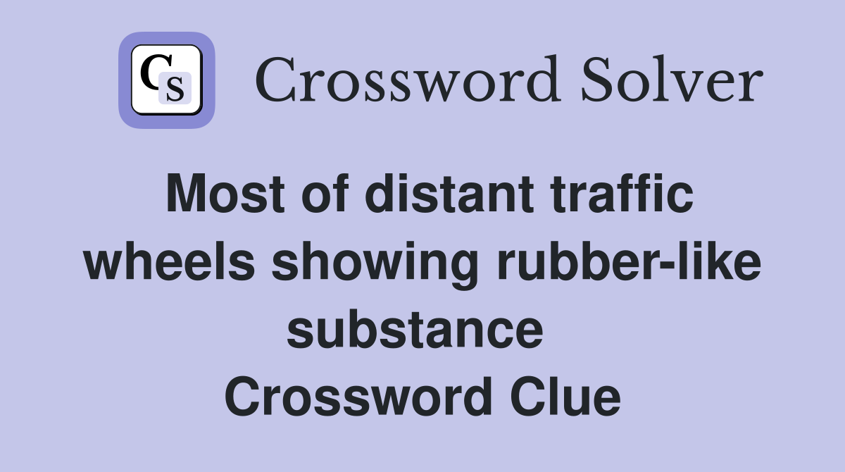 Most of distant traffic wheels showing rubber-like substance  Crossword Clue