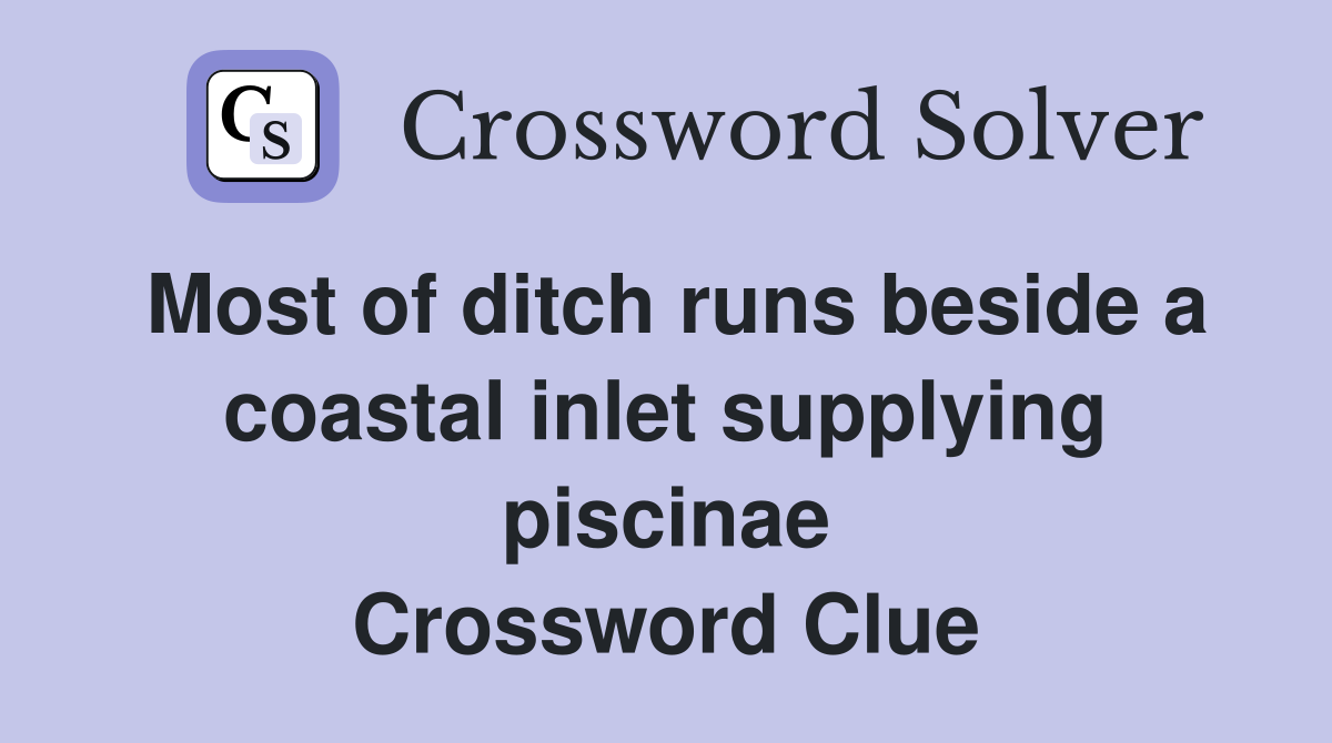 Most of ditch runs beside a coastal inlet supplying piscinae Crossword Clue