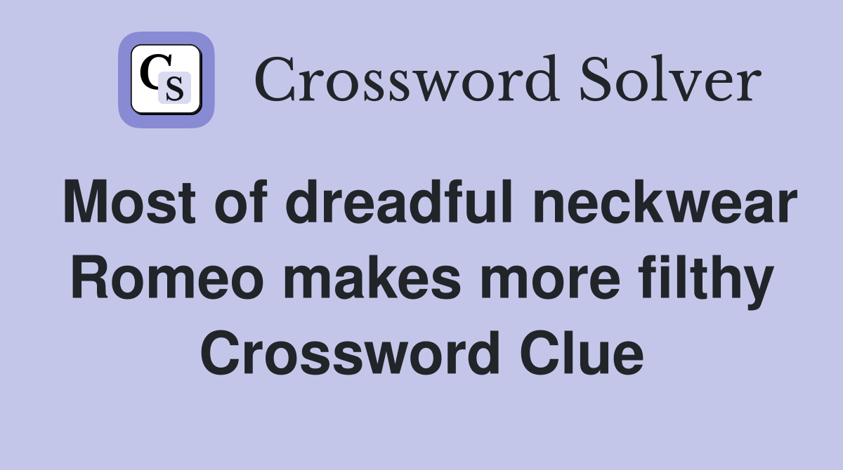 Most of dreadful neckwear Romeo makes more filthy Crossword Clue